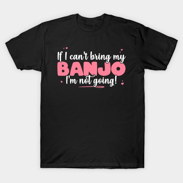 If I Can't Bring My Banjo I'm Not Going - Cute musician design T-Shirt by theodoros20